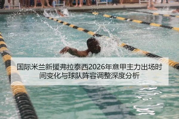 国际米兰新援弗拉泰西2026年意甲主力出场时间变化与球队阵容调整深度分析