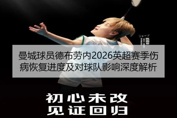 曼城球员德布劳内2026英超赛季伤病恢复进度及对球队影响深度解析