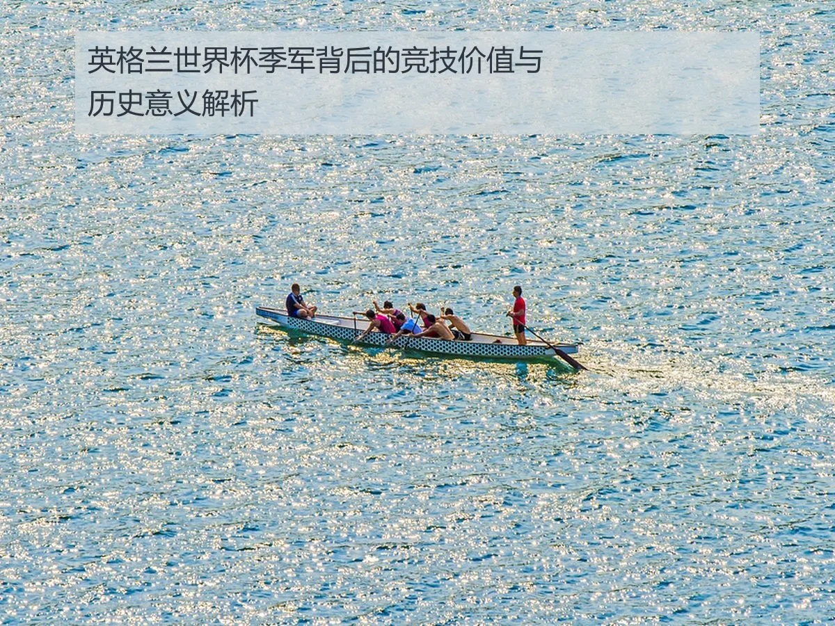 英格兰世界杯季军背后的竞技价值与历史意义解析