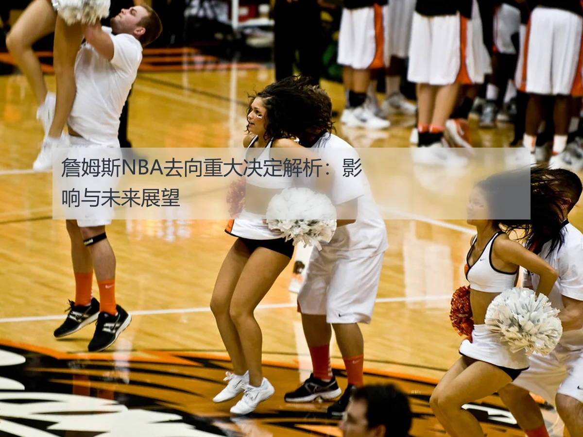 詹姆斯NBA去向重大决定解析:影响与未来展望